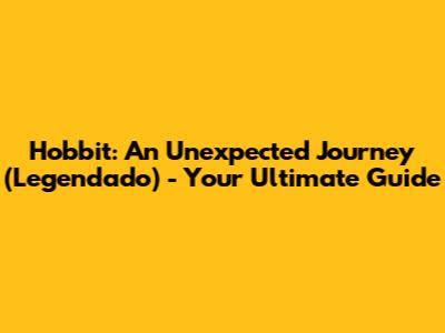 Hobbit: An Unexpected Journey (Legendado) - Your Ultimate Guide