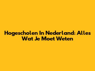 Hogescholen In Nederland: Alles Wat Je Moet Weten