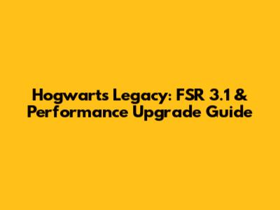 Hogwarts Legacy: FSR 3.1 & Performance Upgrade Guide