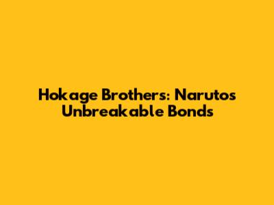 Hokage Brothers: Naruto's Unbreakable Bonds