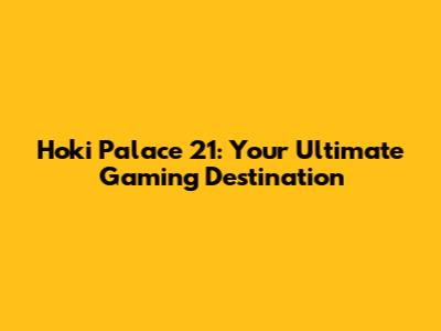 Hoki Palace 21: Your Ultimate Gaming Destination