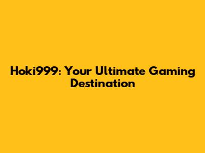 Hoki999: Your Ultimate Gaming Destination