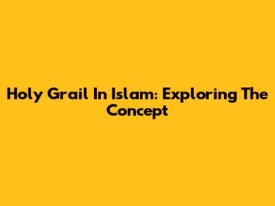 Holy Grail In Islam: Exploring The Concept