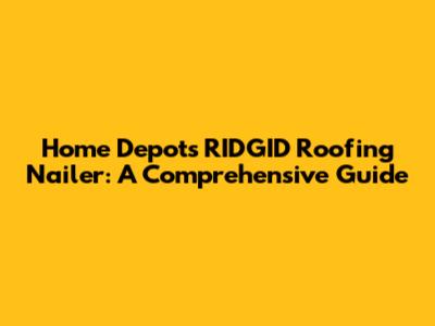 Home Depot's RIDGID Roofing Nailer: A Comprehensive Guide