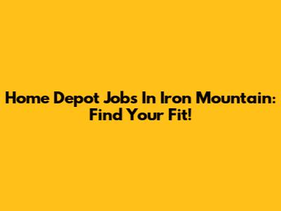 Home Depot Jobs In Iron Mountain: Find Your Fit!