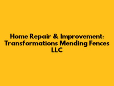 Home Repair & Improvement: Transformations Mending Fences LLC