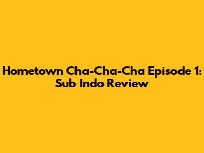 Hometown Cha-Cha-Cha Episode 1: Sub Indo Review