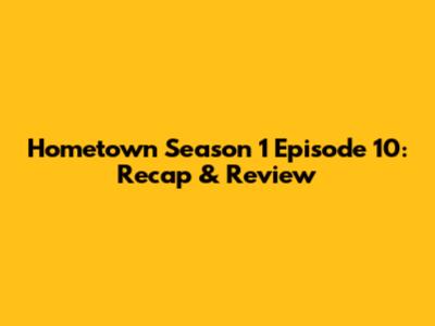Hometown Season 1 Episode 10: Recap & Review