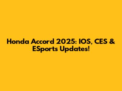 Honda Accord 2025: IOS, CES & ESports Updates!