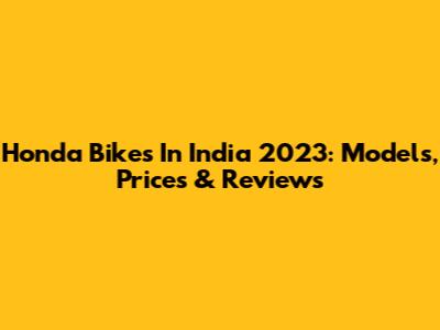 Honda Bikes In India 2023: Models, Prices & Reviews