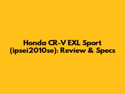 Honda CR-V EXL Sport (ipsei2010se): Review & Specs