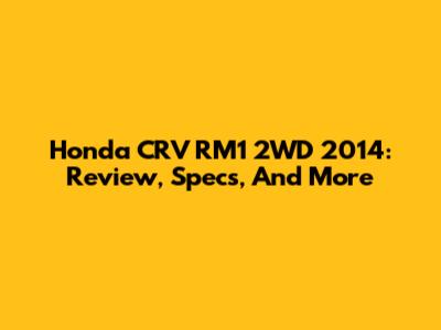 Honda CRV RM1 2WD 2014: Review, Specs, And More