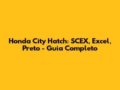 Honda City Hatch: SCEX, Excel, Preto - Guia Completo