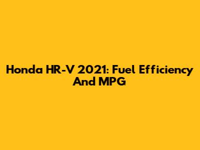 Honda HR-V 2021: Fuel Efficiency And MPG