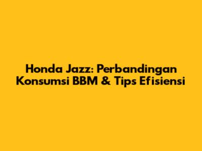 Honda Jazz: Perbandingan Konsumsi BBM & Tips Efisiensi