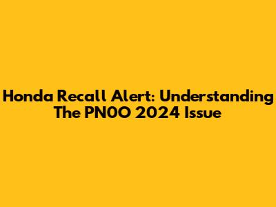 Honda Recall Alert: Understanding The PN0O 2024 Issue