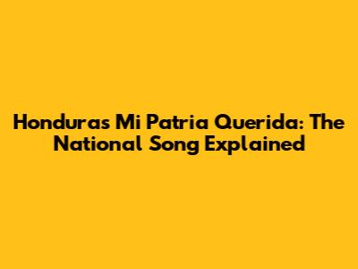 Honduras Mi Patria Querida: The National Song Explained