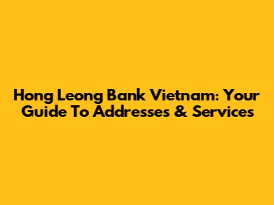 Hong Leong Bank Vietnam: Your Guide To Addresses & Services
