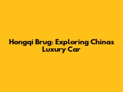 Hongqi Brug: Exploring China's Luxury Car