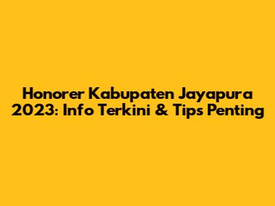 Honorer Kabupaten Jayapura 2023: Info Terkini & Tips Penting