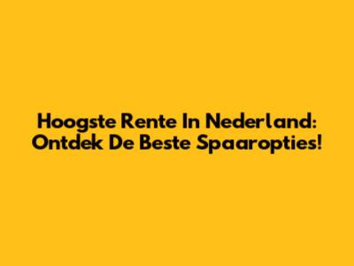 Hoogste Rente In Nederland: Ontdek De Beste Spaaropties!