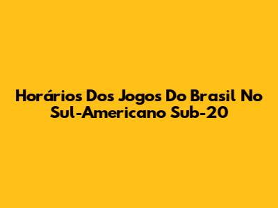 Horários Dos Jogos Do Brasil No Sul-Americano Sub-20