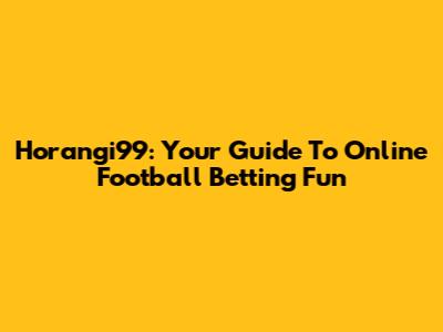 Horangi99: Your Guide To Online Football Betting Fun