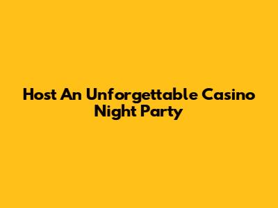 Host An Unforgettable Casino Night Party