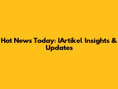 Hot News Today: IArtikel Insights & Updates