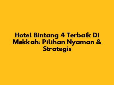 Hotel Bintang 4 Terbaik Di Mekkah: Pilihan Nyaman & Strategis