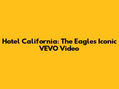 Hotel California: The Eagles' Iconic VEVO Video