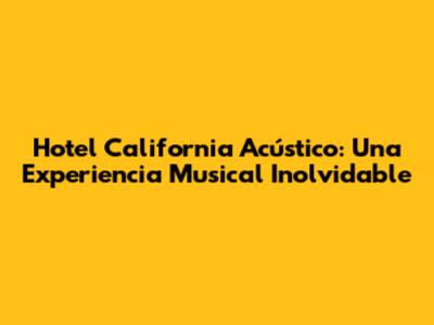 Hotel California Acústico: Una Experiencia Musical Inolvidable