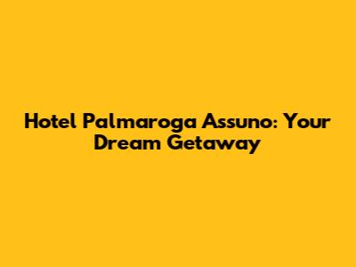 Hotel Palmaroga Assuno: Your Dream Getaway