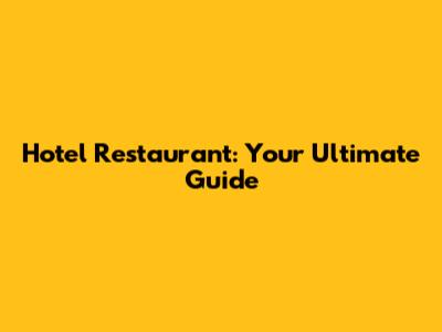 Hotel Restaurant: Your Ultimate Guide