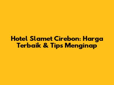 Hotel Slamet Cirebon: Harga Terbaik & Tips Menginap