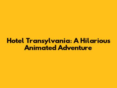 Hotel Transylvania: A Hilarious Animated Adventure