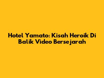 Hotel Yamato: Kisah Heroik Di Balik Video Bersejarah