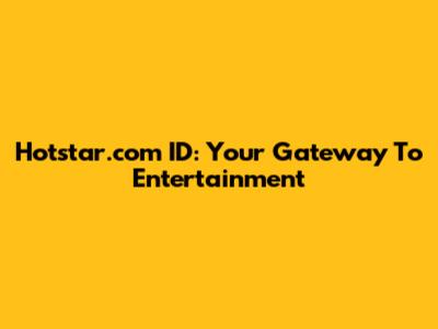 Hotstar.com ID: Your Gateway To Entertainment