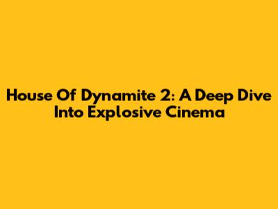House Of Dynamite 2: A Deep Dive Into Explosive Cinema