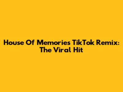 House Of Memories TikTok Remix: The Viral Hit