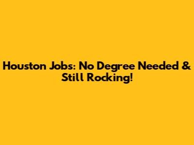 Houston Jobs: No Degree Needed & Still Rocking!