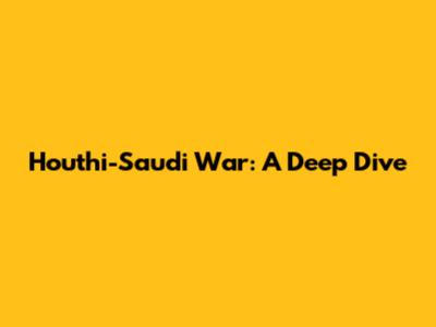 Houthi-Saudi War: A Deep Dive