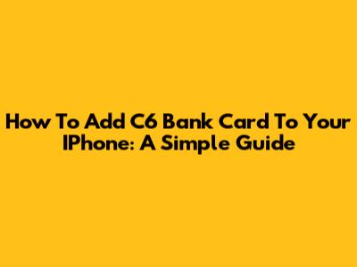 How To Add C6 Bank Card To Your IPhone: A Simple Guide