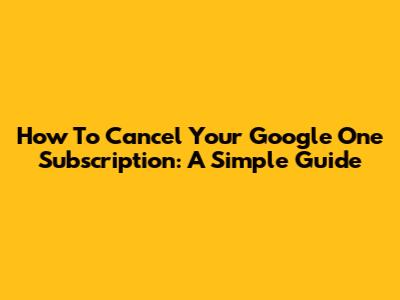 How To Cancel Your Google One Subscription: A Simple Guide
