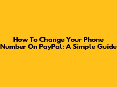 How To Change Your Phone Number On PayPal: A Simple Guide