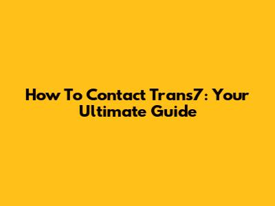 How To Contact Trans7: Your Ultimate Guide