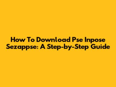How To Download Pse Inpose Sezappse: A Step-by-Step Guide
