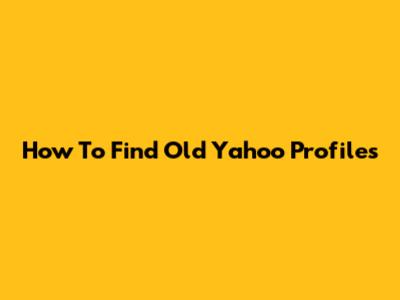 How To Find Old Yahoo Profiles