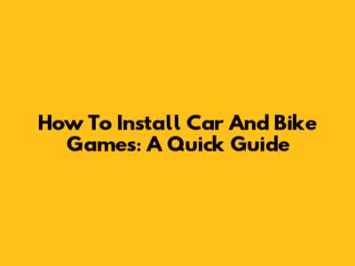 How To Install Car And Bike Games: A Quick Guide