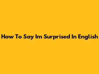 How To Say 'I'm Surprised' In English
